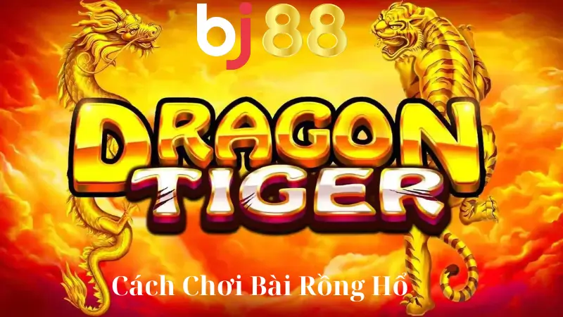 Cách Chơi Bài Rồng Hổ Tại BJ88 - Bí Quyết Để Chiến Thắng